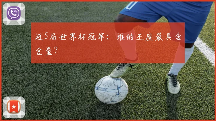 近5届世界杯冠军：谁的王座最具含金量？